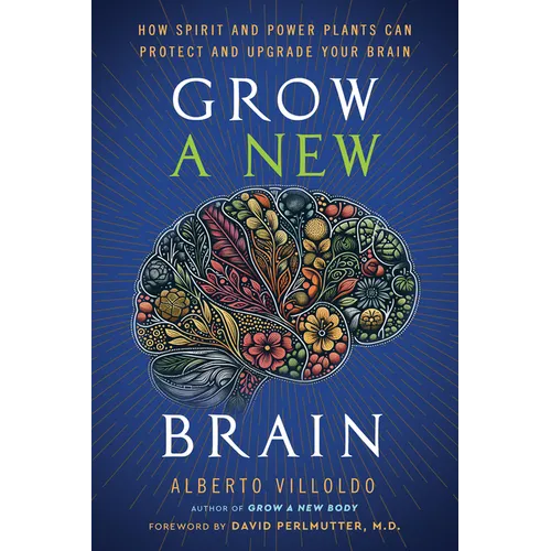Grow a New Brain: How Spirit and Power Plants Can Protect and Upgrade Your Brain - Hardcover