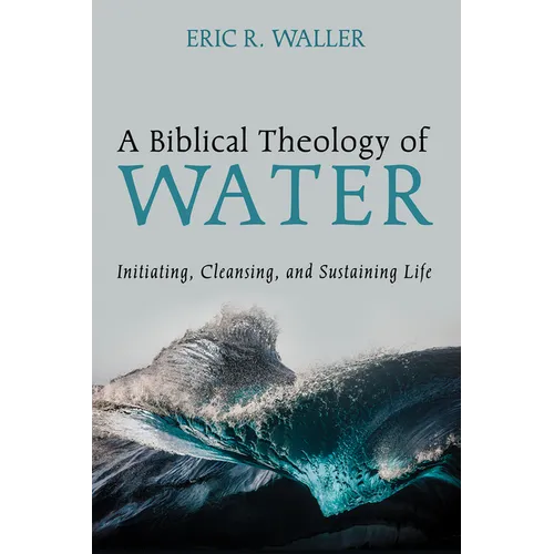 A Biblical Theology of Water: Initiating, Cleansing, and Sustaining Life - Paperback