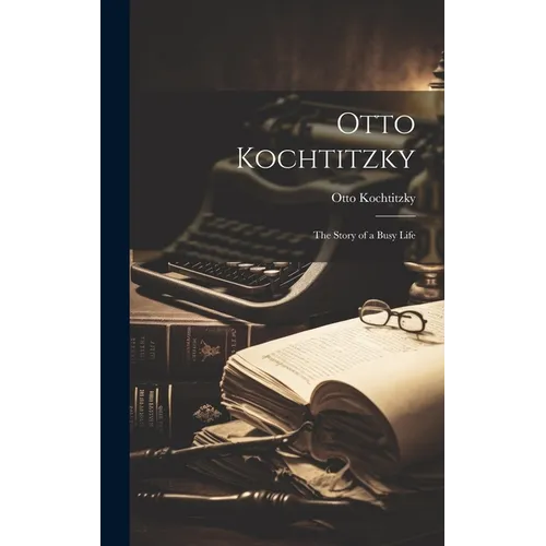 Otto Kochtitzky; the Story of a Busy Life - Hardcover