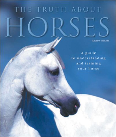 The Truth About Horses: A Guide to Understanding and Trainin