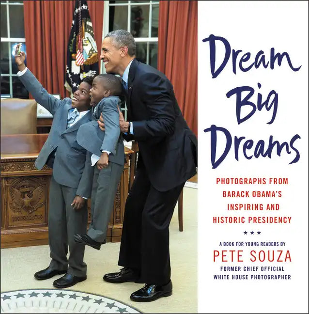 Dream Big Dreams: Photographs from Barack Obama's Inspiring and Historic Presidency - Hardcover