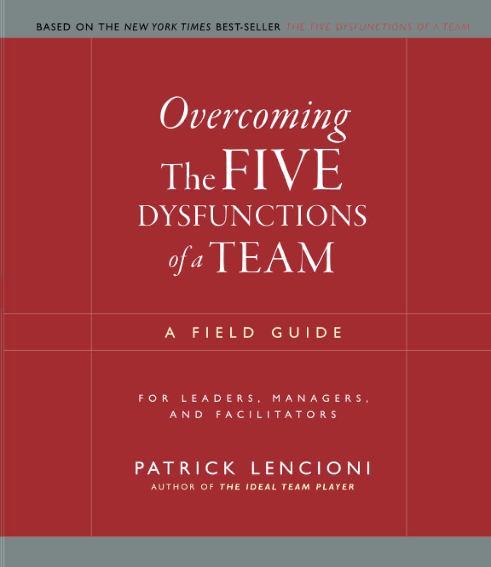 Overcoming The Five Dysfunctions of a Team: A Field Guide fo