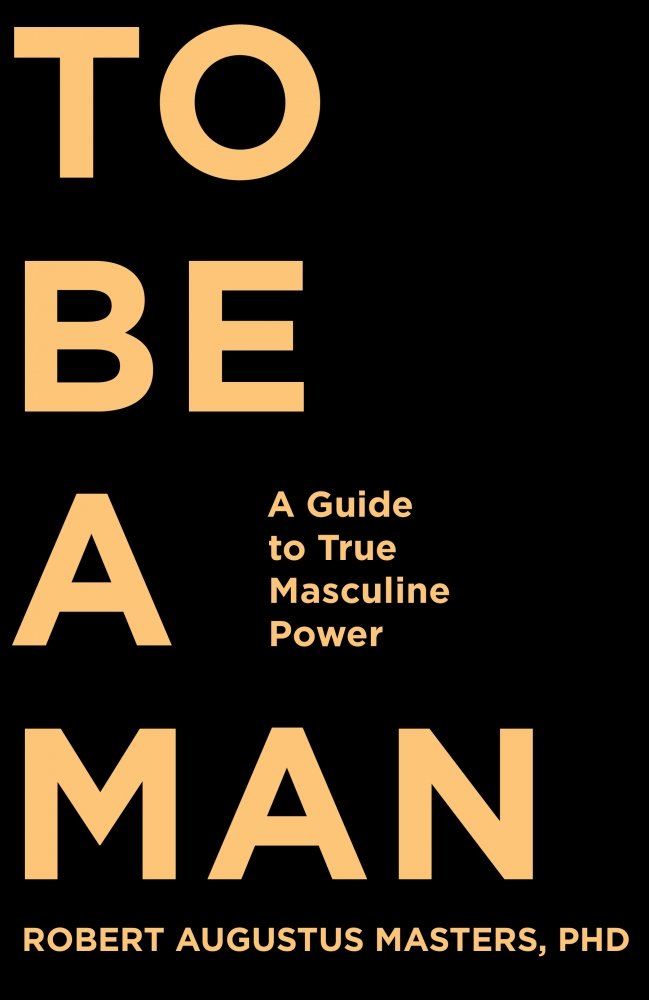 To Be a Man: A Guide to True Masculine Power by Masters, Rob