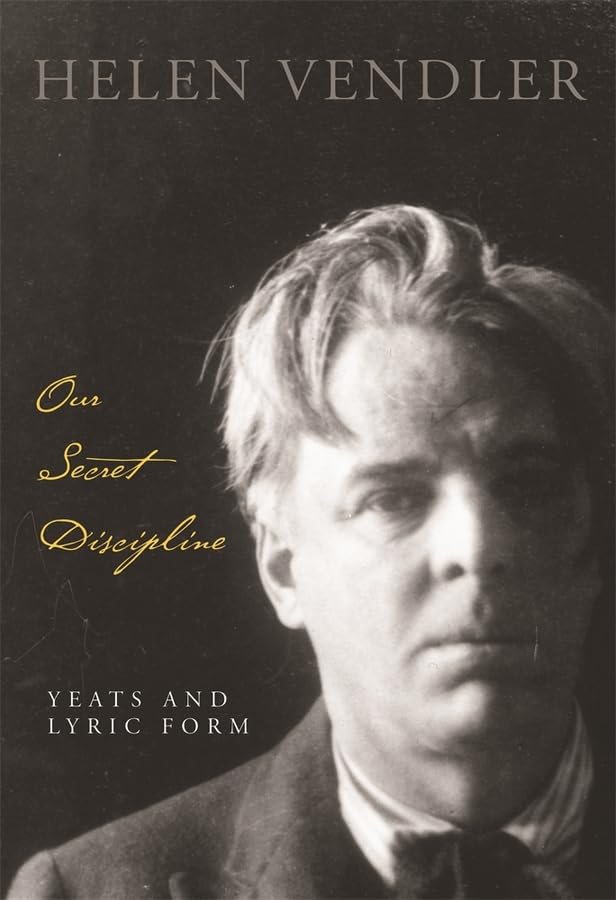 Our Secret Discipline: Yeats and Lyric Form by Vendler, Hele