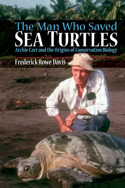 The Man Who Saved Sea Turtles: Archie Carr and the Origins of Conservation Biology - Paperback