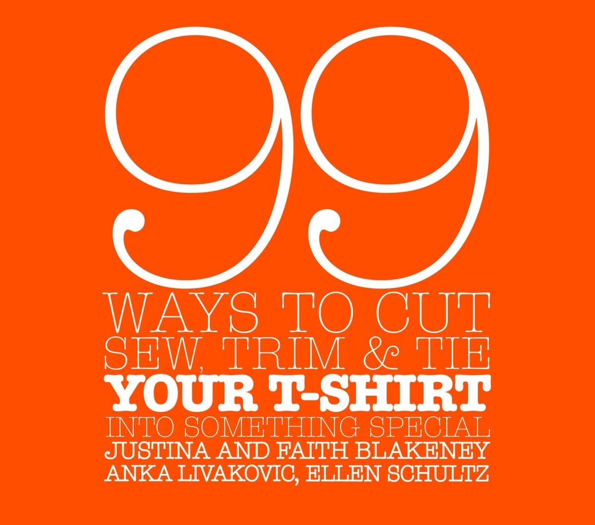 99 Ways to Cut, Sew, Trim, and Tie Your T-Shirt into Somethi