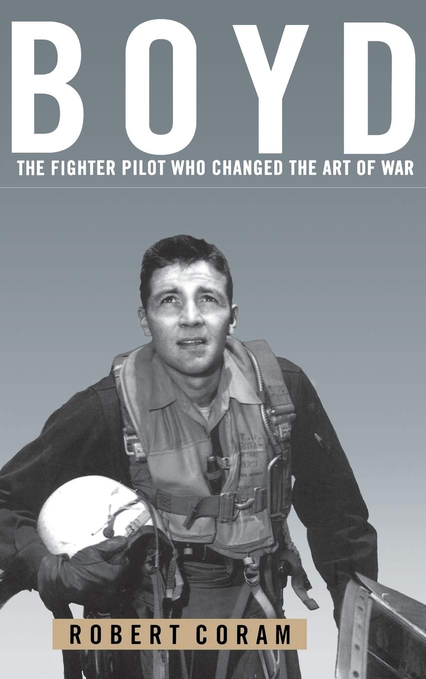 Boyd: The Fighter Pilot Who Changed the Art of War by Coram,