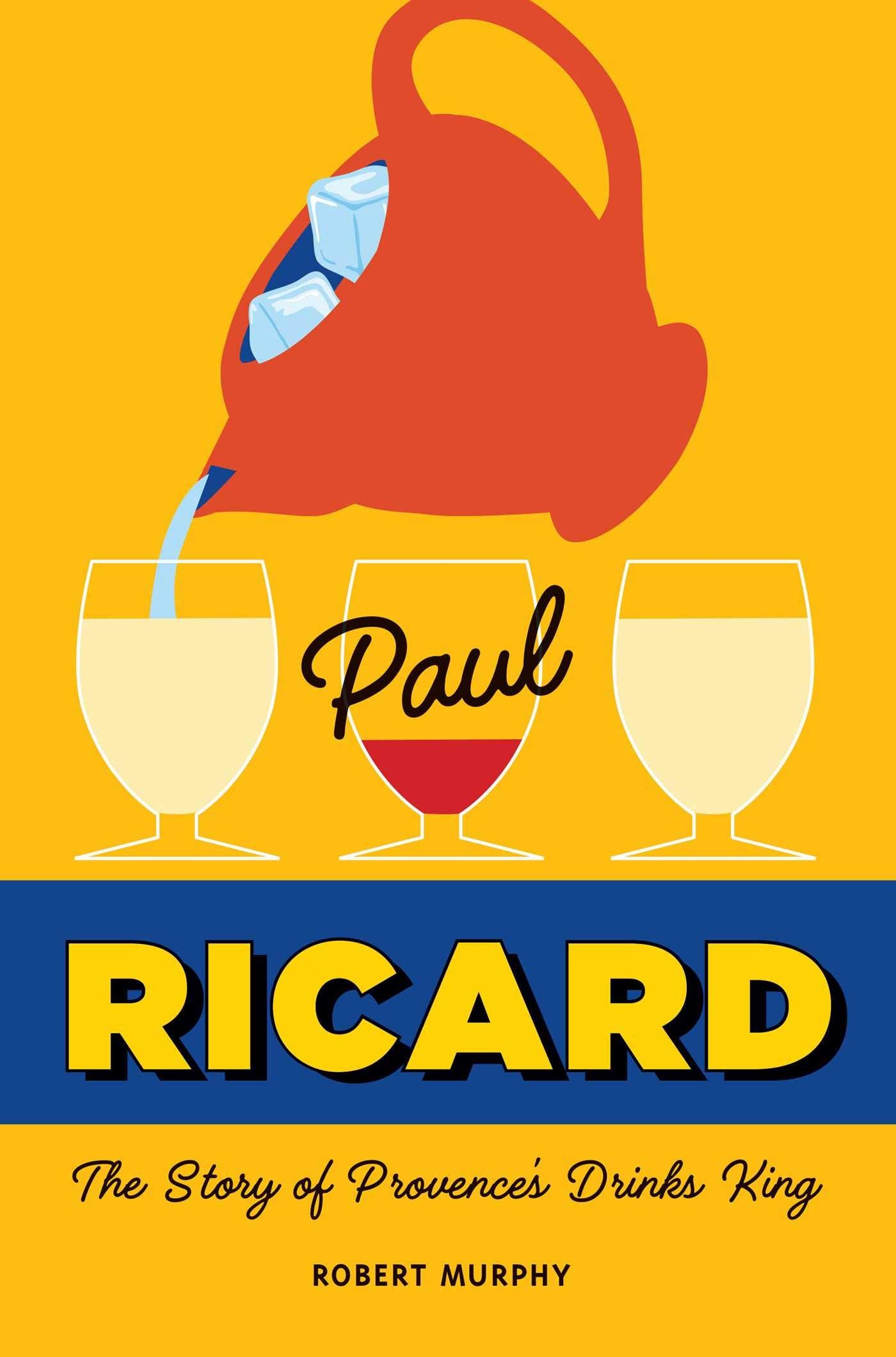 Paul Ricard: The Story of Provence's Drinks King by Murphy,