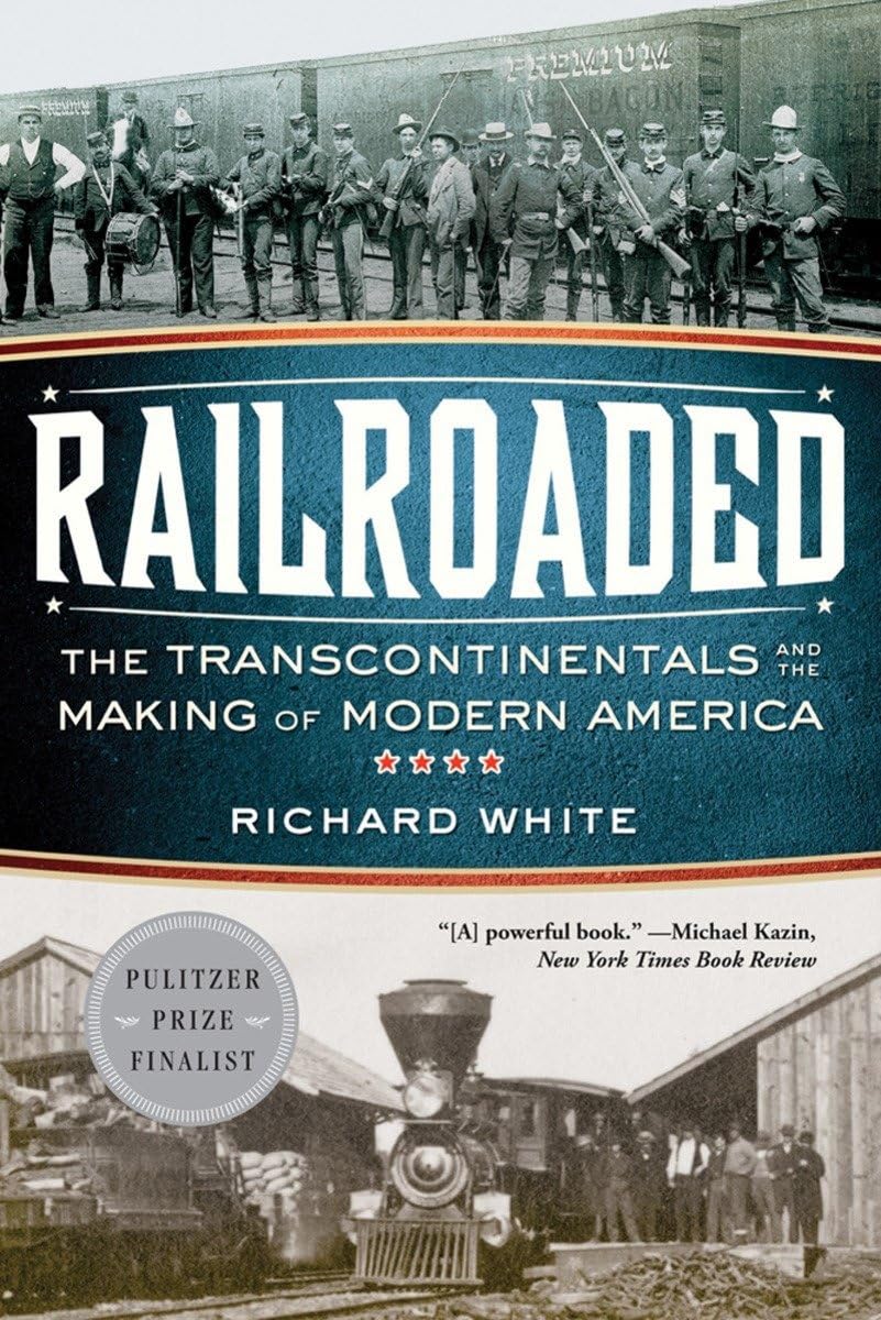 Railroaded: The Transcontinentals and the Making of Modern A