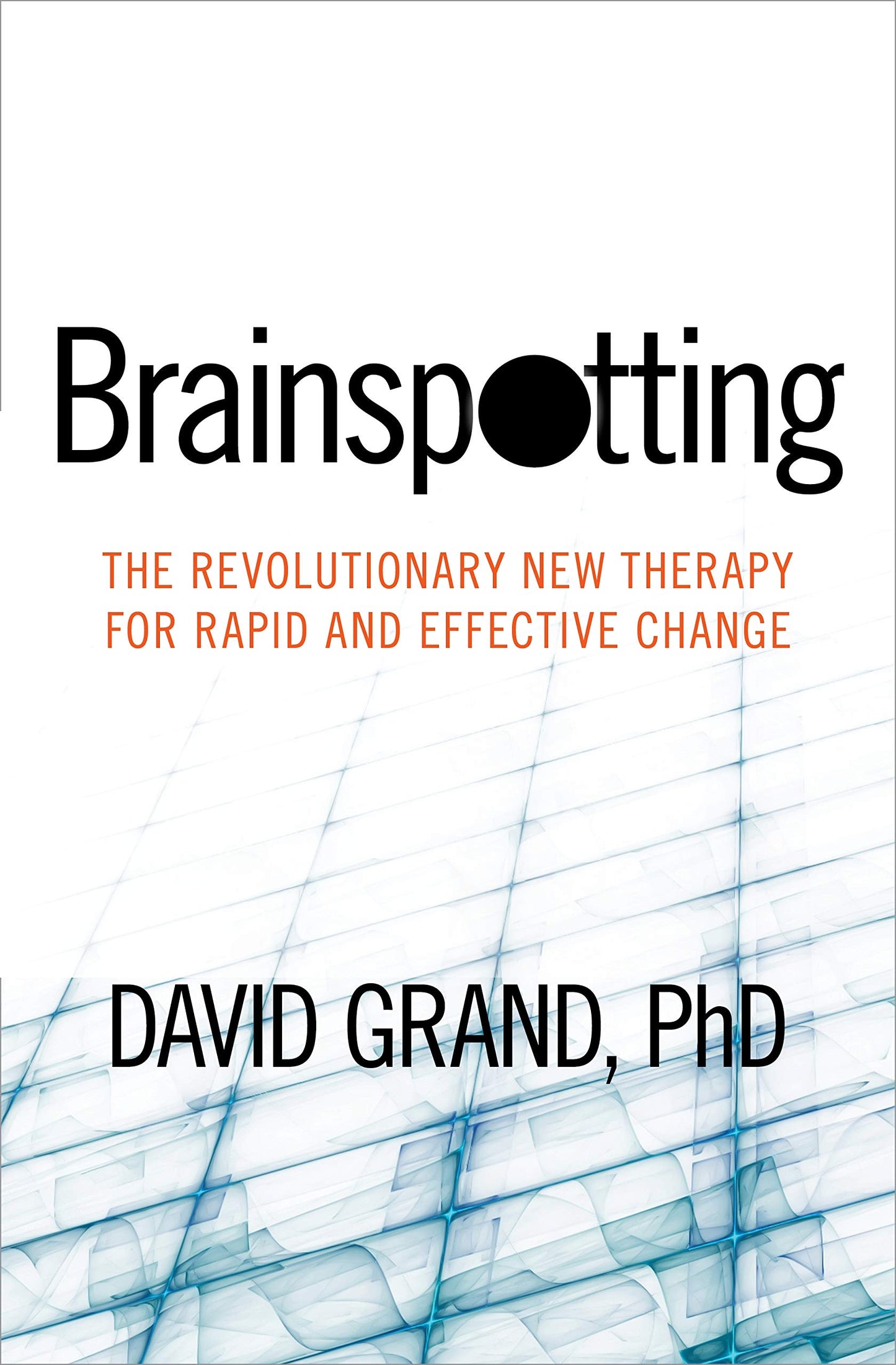 Brainspotting: The Revolutionary New Therapy for Rapid and E