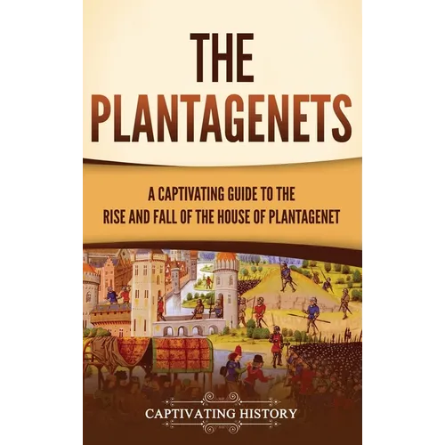 The Plantagenets: A Captivating Guide to the Rise and Fall of the House of Plantagenet - Hardcover