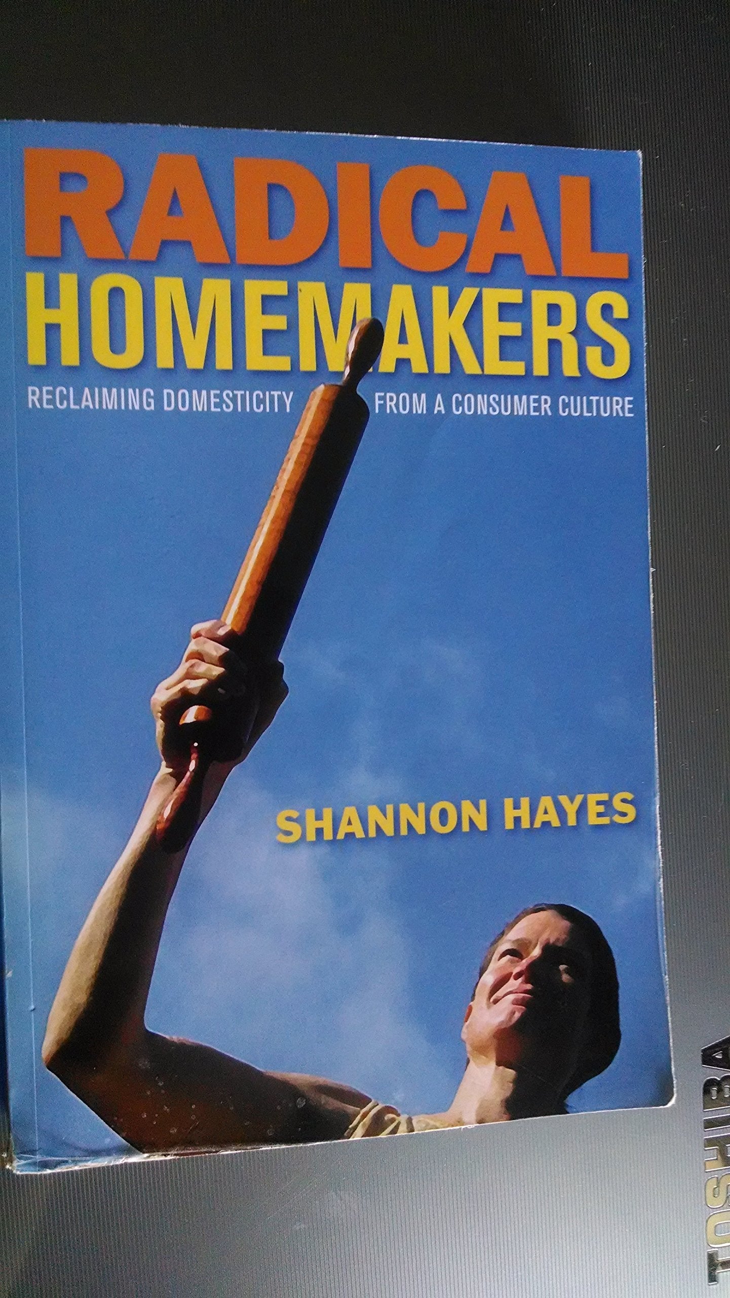 Radical Homemakers: Reclaiming Domesticity from a Consumer C