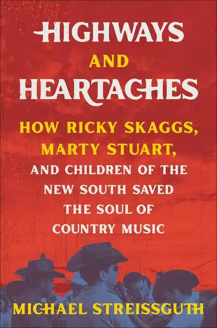 Highways and Heartaches: How Ricky Skaggs, Marty Stuart, and Children of the New South Saved the Soul of Country Music - Hardcover