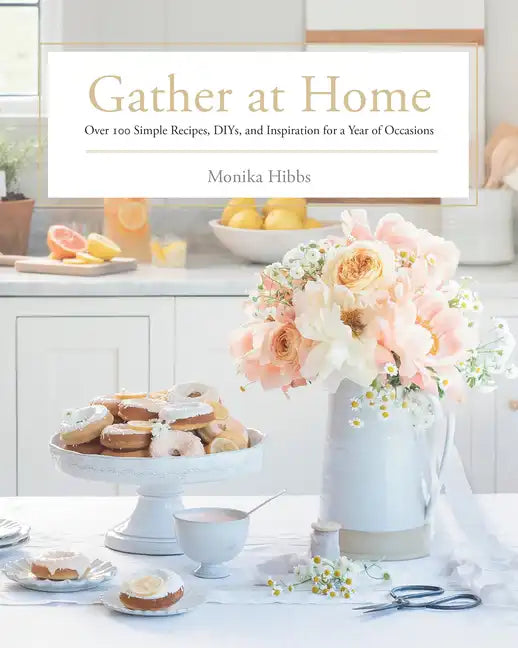 Gather at Home: Over 100 Simple Recipes, Diys, and Inspiration for a Year of Occasions - Hardcover