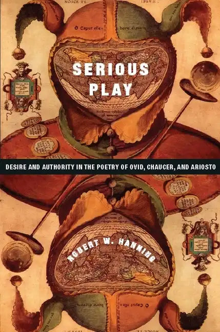 Serious Play: Desire and Authority in the Poetry of Ovid, Chaucer, and Ariosto - Hardcover