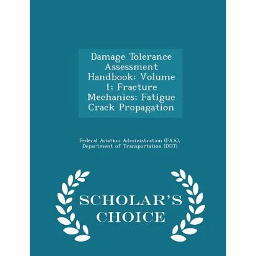 Damage Tolerance Assessment Handbook: Volume 1; Fracture Mechanics; Fatigue Crack Propagation - Scholar's Choice Edition - Paperback
