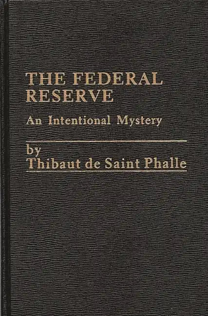 The Federal Reserve System: An Intentional Mystery - Hardcover