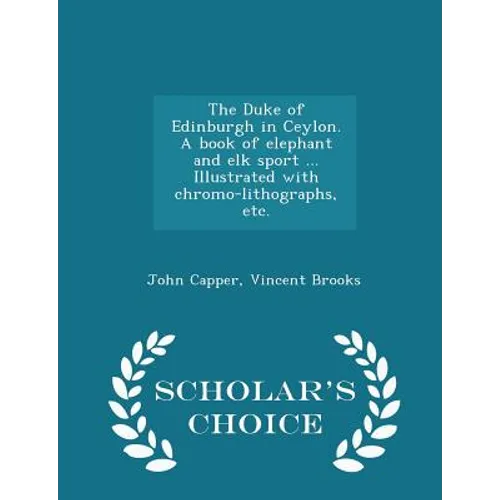 The Duke of Edinburgh in Ceylon. a Book of Elephant and Elk Sport ... Illustrated with Chromo-Lithographs, Etc. - Scholar's Choice Edition - Paperback