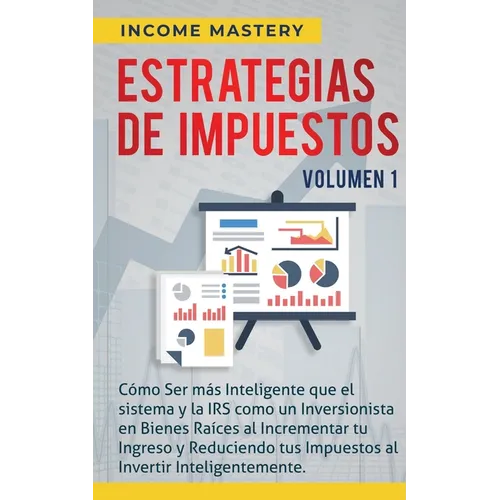 Estrategias de Impuestos: Cómo Ser Más Inteligente Que El Sistema Y La IRS Cómo Un Inversionista En Bienes Raíces Al Incrementar Tu Ingreso Y Re - Paperback
