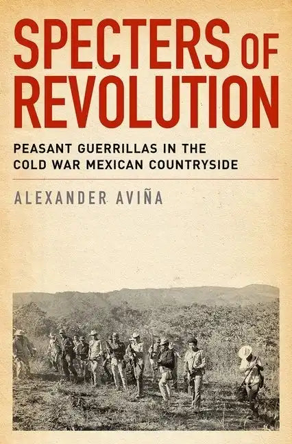 Specters of Revolution: Peasant Guerrillas in the Cold War Mexican Countryside - Paperback