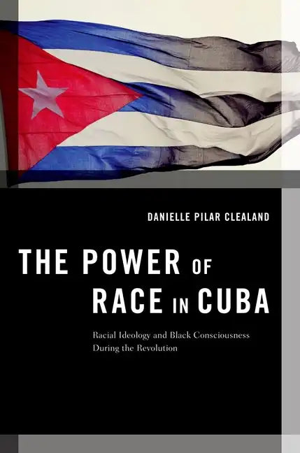 The Power of Race in Cuba: Racial Ideology and Black Consciousness During the Revolution - Paperback