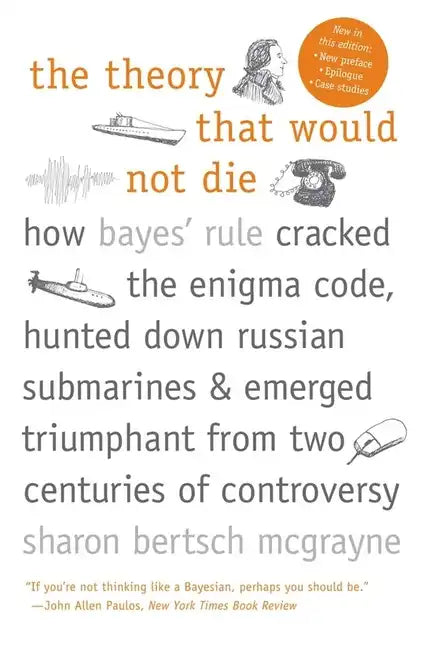 The Theory That Would Not Die: How Bayes' Rule Cracked the Enigma Code, Hunted Down Russian Submarines, and Emerged Triumphant from Two Centuries of C - Paperback