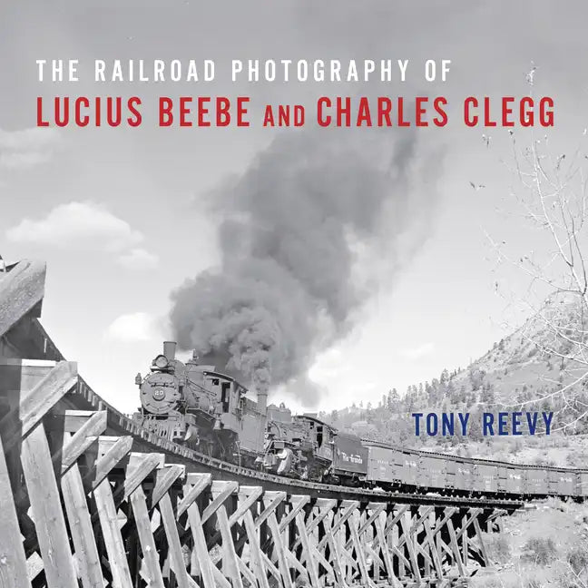 The Railroad Photography of Lucius Beebe and Charles Clegg - Hardcover