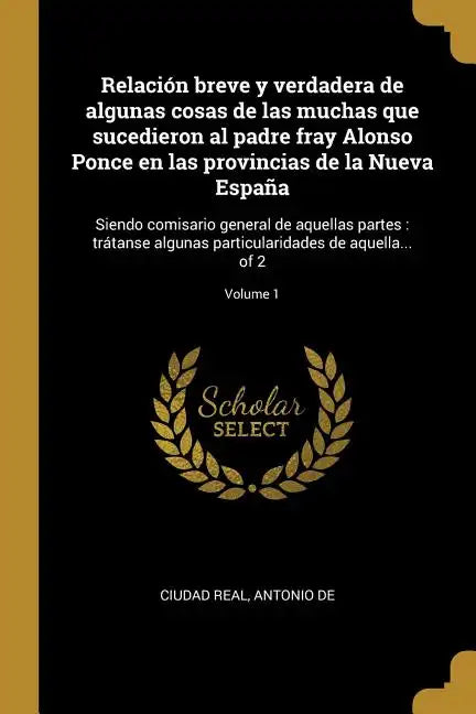 Relación breve y verdadera de algunas cosas de las muchas que sucedieron al padre fray Alonso Ponce en las provincias de la Nueva España: Siendo comis - Paperback