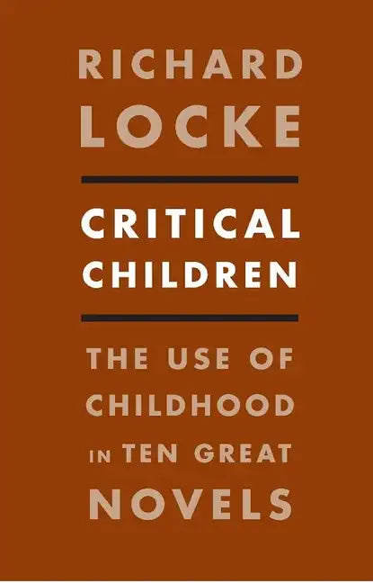 Critical Children: The Use of Childhood in Ten Great Novels - Paperback