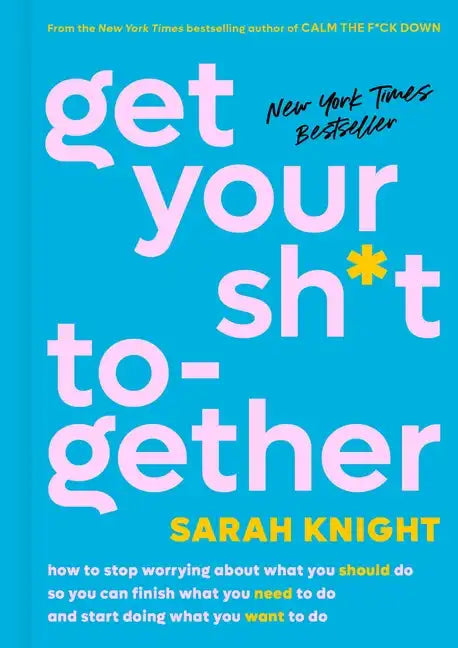Get Your Sh*t Together: How to Stop Worrying about What You Should Do So You Can Finish What You Need to Do and Start Doing What You Want to Do - Hardcover