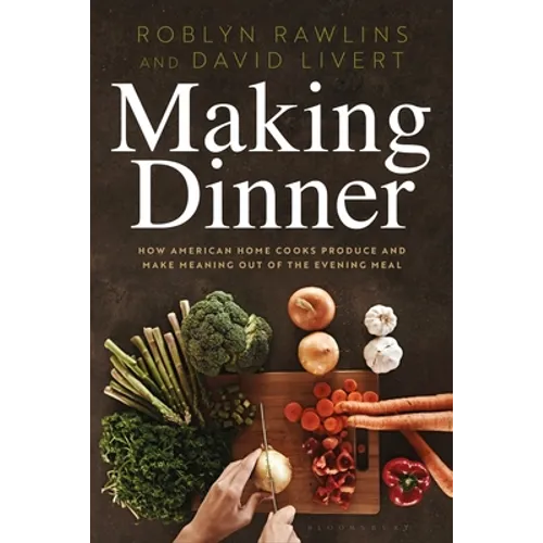 Making Dinner: How American Home Cooks Produce and Make Meaning Out of the Evening Meal - Paperback