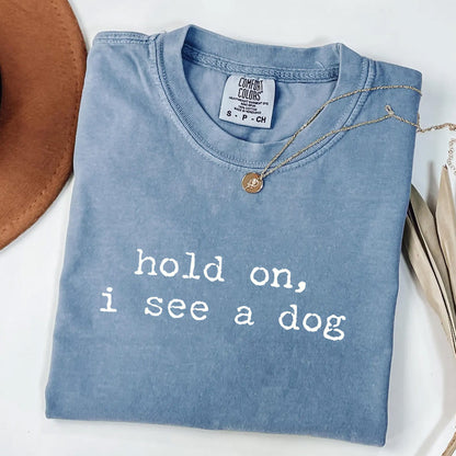 Hold On I See a Dog - Funny Dog Lover T-Shirt