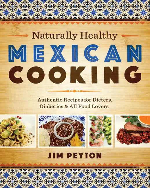 Naturally Healthy Mexican Cooking: Authentic Recipes for Dieters, Diabetics & All Food Lovers - Paperback