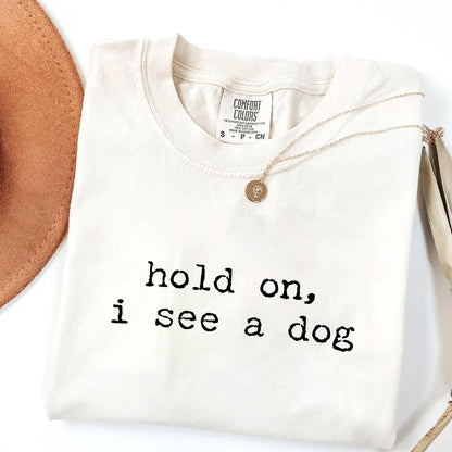 Hold On I See a Dog - Funny Dog Lover T-Shirt