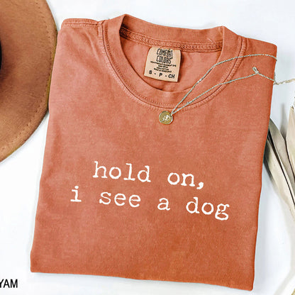 Hold On I See a Dog - Funny Dog Lover T-Shirt