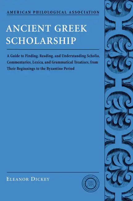 Ancient Greek Scholarship: A Guide to Finding, Reading, and Understanding Scholia, Commentaries, Lexica, and Grammatical Treatises, from Their Be - Paperback