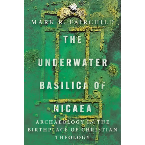 The Underwater Basilica of Nicaea: Archaeology in the Birthplace of Christian Theology - Paperback