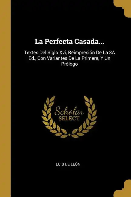 La Perfecta Casada...: Textes Del Siglo Xvi, Reimpresión De La 3A Ed., Con Variantes De La Primera, Y Un Prólogo - Paperback