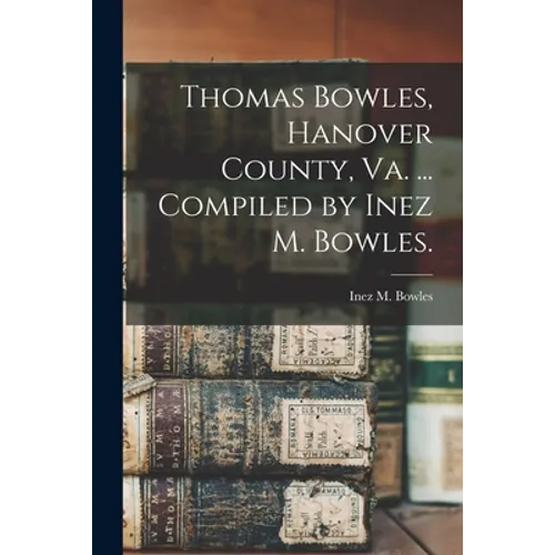 Thomas Bowles, Hanover County, Va. ... Compiled by Inez M. Bowles. - Paperback