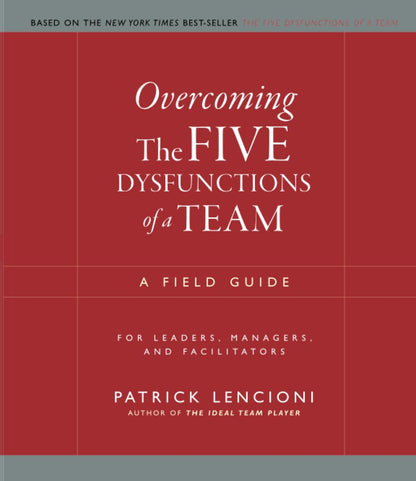 Overcoming The Five Dysfunctions of a Team: A Field Guide fo