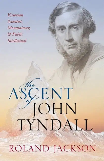 Ascent of John Tyndall: Victorian Scientist, Mountaineer, and Public Intellectual - Hardcover