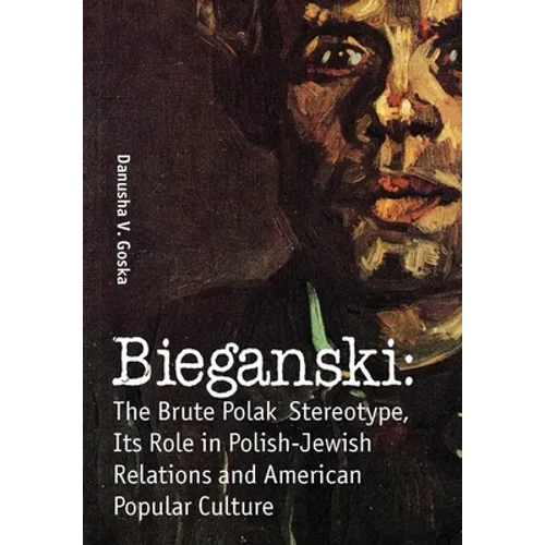 Bieganski: The Brute Polak Stereotype in Polish-Jewish Relations and American Popular Culture - Hardcover