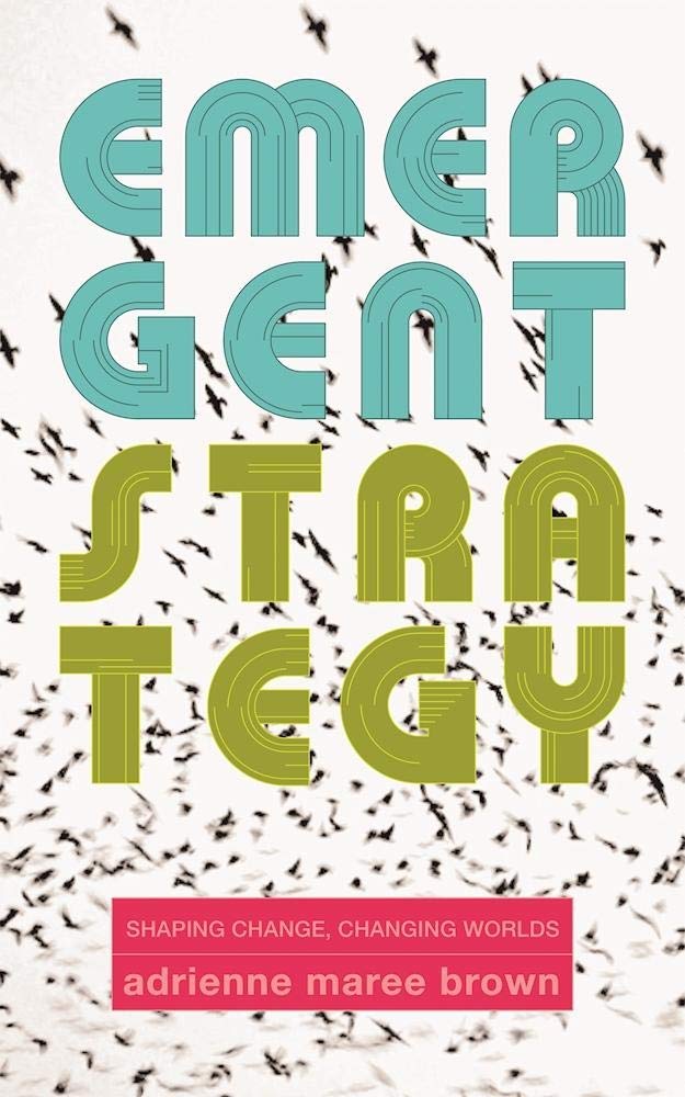 Emergent Strategy: Shaping Change, Changing Worlds (Emergent