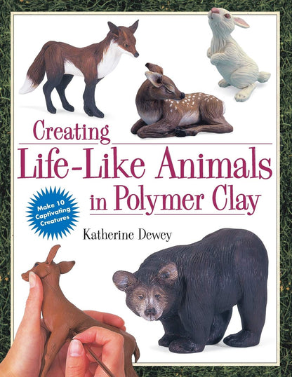 Creating Life-Like Animals in Polymer Clay by Dewey, Katheri