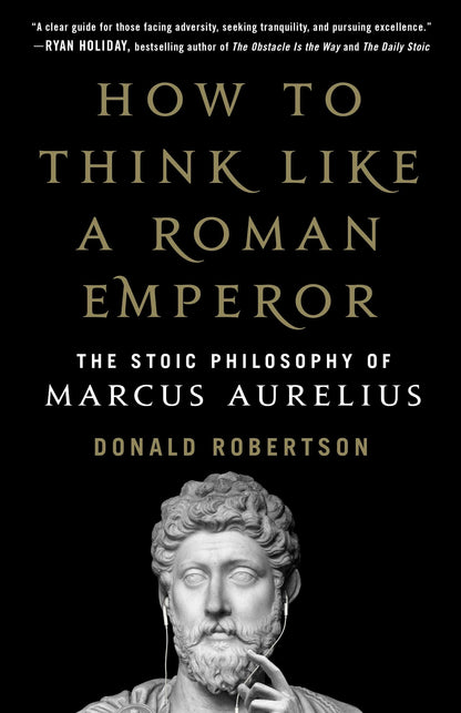 How to Think Like a Roman Emperor: The Stoic Philosophy of M