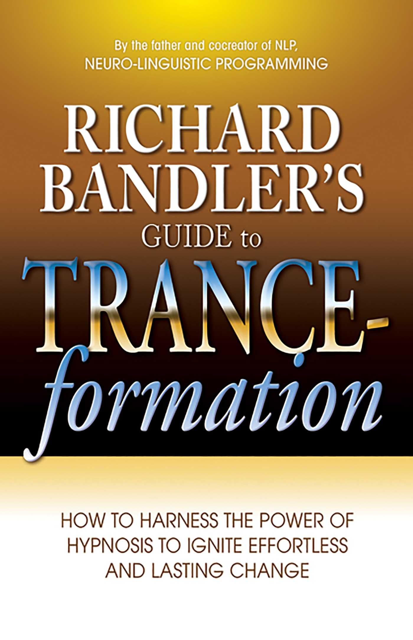 Richard Bandler's Guide to Trance-formation: How to Harness