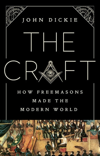 The Craft: How the Freemasons Made the Modern World by Dicki