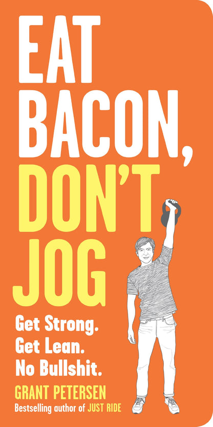 Eat Bacon, Don't Jog: Get Strong. Get Lean. No Bullshit. by