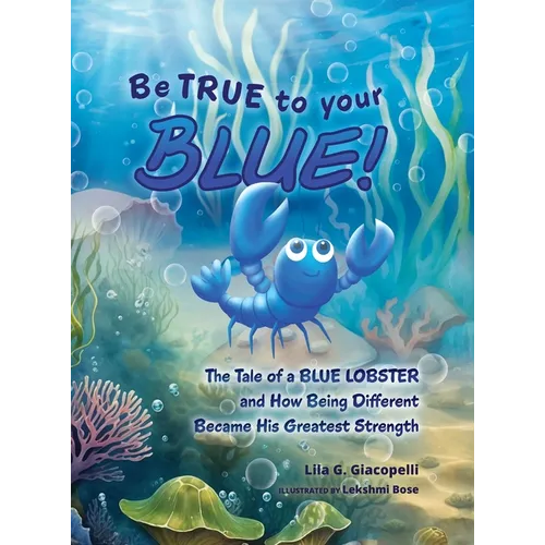 Be True to Your Blue: The Tale of a Blue Lobster and How Being Different Became His Greatest Strength - Hardcover