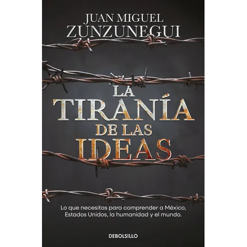 La Tiranía de Las Ideas. Lo Que Necesitas Para Comprender a México, Estados Unido S, La Humanidad Y El Mundo. / The Tyranny of Ideas - Paperback